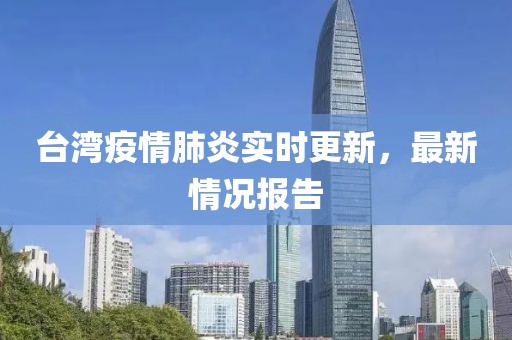 台湾疫情肺炎实时更新，最新情况报告