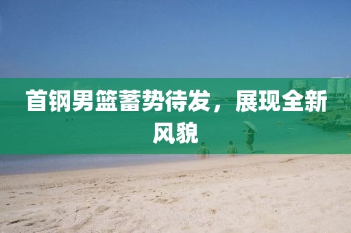 首钢男篮蓄势待发，展现全新风貌