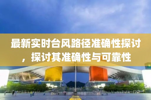 最新实时台风路径准确性探讨，探讨其准确性与可靠性