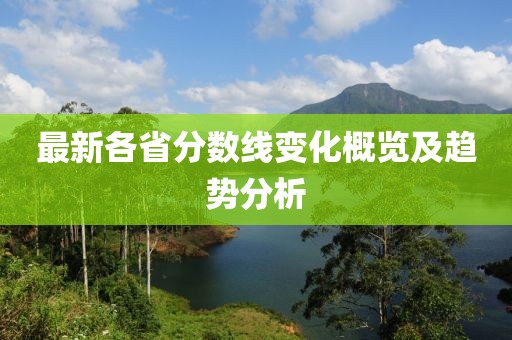 最新各省分数线变化概览及趋势分析