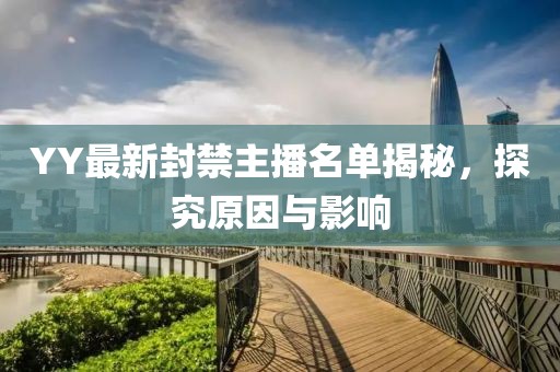 YY最新封禁主播名单揭秘，探究原因与影响