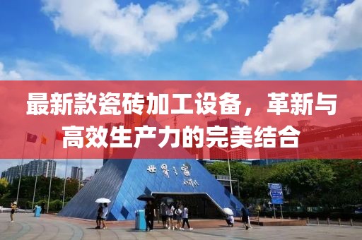 最新款瓷砖加工设备，革新与高效生产力的完美结合