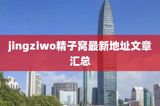jingziwo精子窝最新地址文章汇总