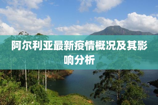 阿尔利亚最新疫情概况及其影响分析