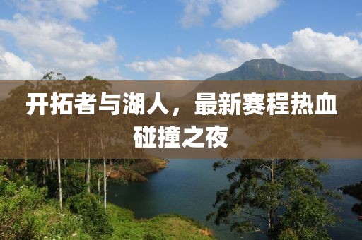 开拓者与湖人，最新赛程热血碰撞之夜