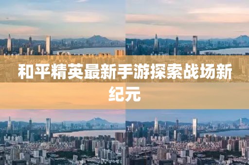 和平精英最新手游探索战场新纪元