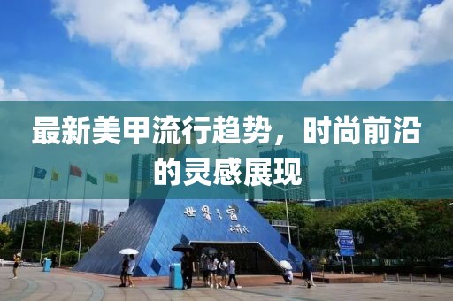 最新美甲流行趋势，时尚前沿的灵感展现