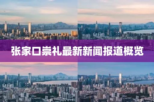 张家口崇礼最新新闻报道概览