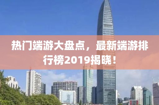 热门端游大盘点，最新端游排行榜2019揭晓！