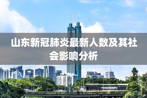 山东新冠肺炎最新人数及其社会影响分析