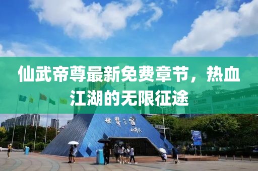 仙武帝尊最新免费章节，热血江湖的无限征途