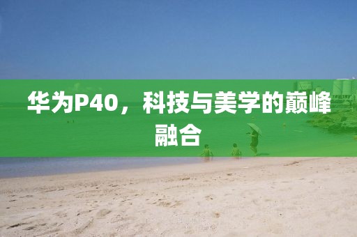 华为P40，科技与美学的巅峰融合