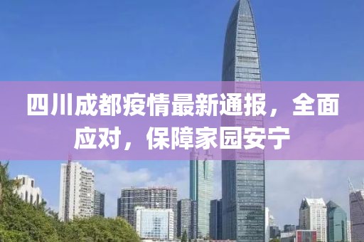 四川成都疫情最新通报，全面应对，保障家园安宁