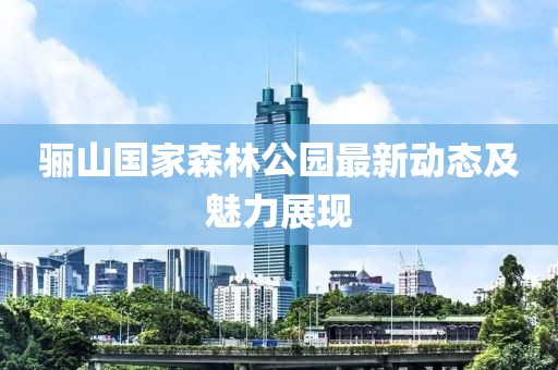 骊山国家森林公园最新动态及魅力展现