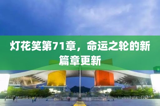 灯花笑第71章，命运之轮的新篇章更新