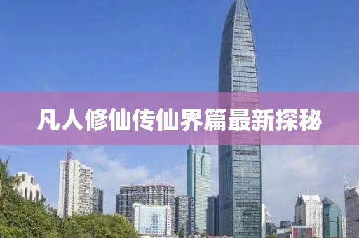 凡人修仙传仙界篇最新探秘