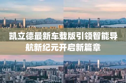 凯立德最新车载版引领智能导航新纪元开启新篇章