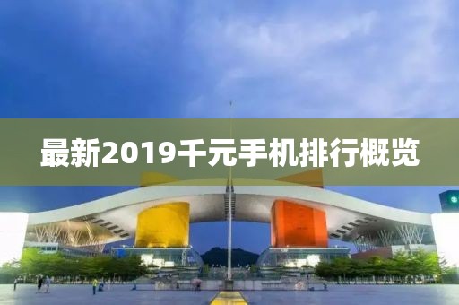 最新2019千元手机排行概览