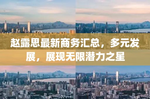 赵露思最新商务汇总，多元发展，展现无限潜力之星