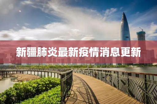 新疆肺炎最新疫情消息更新