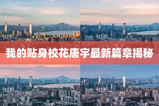 我的贴身校花唐宇最新篇章揭秘