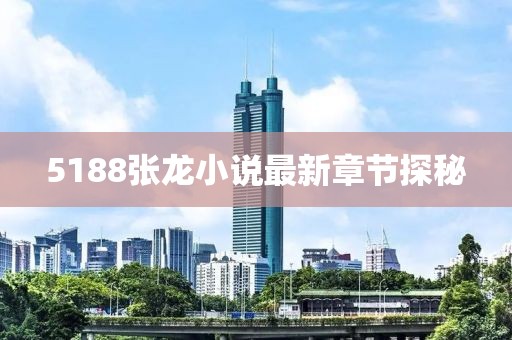 5188张龙小说最新章节探秘