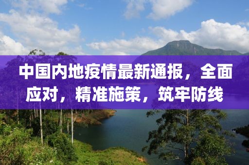 中国内地疫情最新通报，全面应对，精准施策，筑牢防线