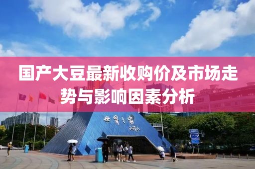国产大豆最新收购价及市场走势与影响因素分析