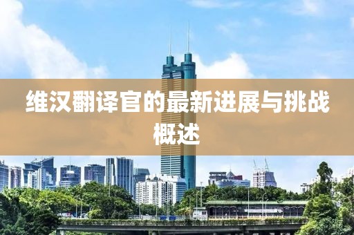 维汉翻译官的最新进展与挑战概述