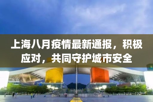 上海八月疫情最新通报，积极应对，共同守护城市安全