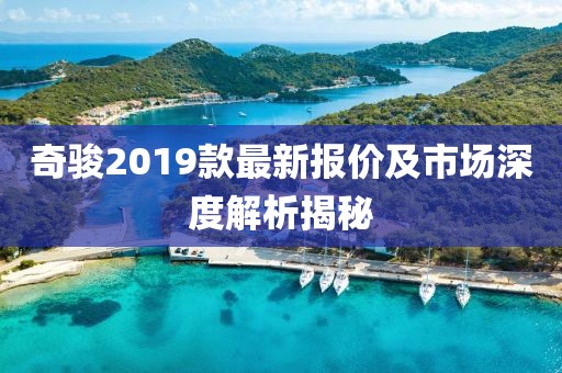 奇骏2019款最新报价及市场深度解析揭秘