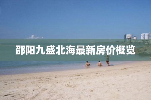 邵阳九盛北海最新房价概览