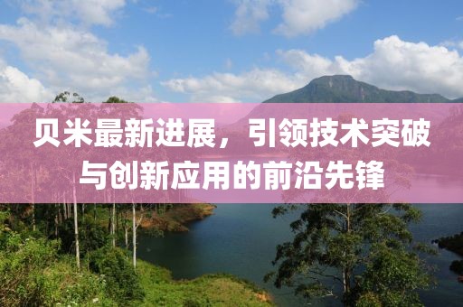 贝米最新进展，引领技术突破与创新应用的前沿先锋