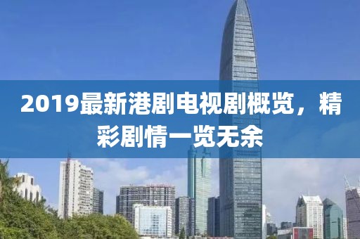 2019最新港剧电视剧概览，精彩剧情一览无余