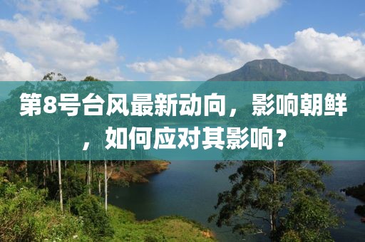 第8号台风最新动向，影响朝鲜，如何应对其影响？