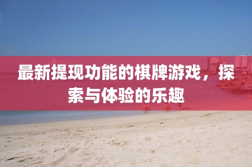 最新提现功能的棋牌游戏，探索与体验的乐趣