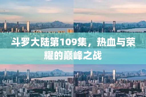 斗罗大陆第109集，热血与荣耀的巅峰之战