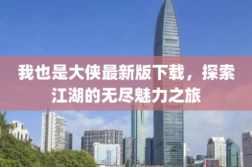 我也是大侠最新版下载，探索江湖的无尽魅力之旅