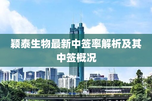 颖泰生物最新中签率解析及其中签概况