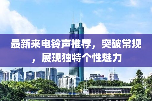 最新来电铃声推荐，突破常规，展现独特个性魅力