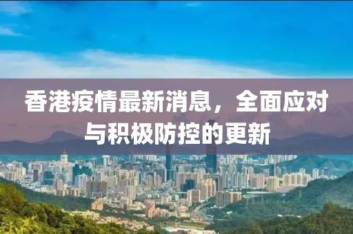 香港疫情最新消息，全面应对与积极防控的更新