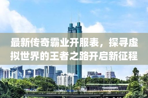最新传奇霸业开服表，探寻虚拟世界的王者之路开启新征程
