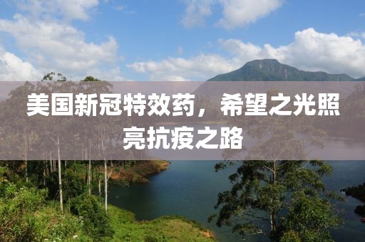 美国新冠特效药，希望之光照亮抗疫之路