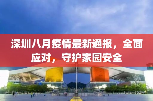 深圳八月疫情最新通报，全面应对，守护家园安全