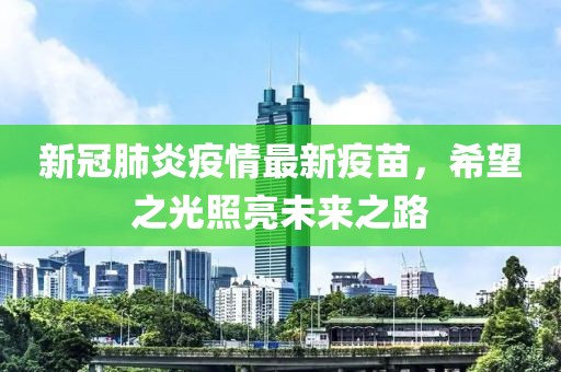 新冠肺炎疫情最新疫苗，希望之光照亮未来之路
