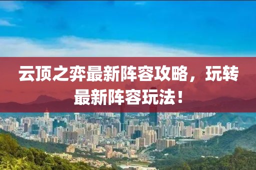 云顶之弈最新阵容攻略，玩转最新阵容玩法！