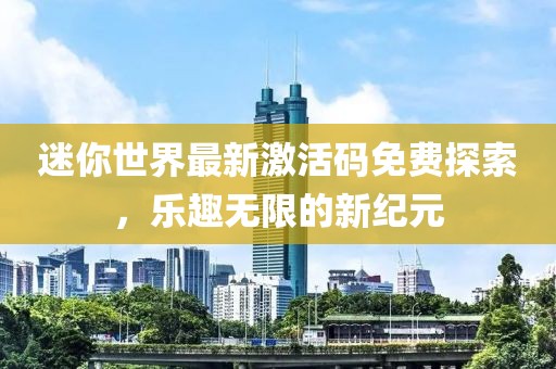 迷你世界最新激活码免费探索，乐趣无限的新纪元
