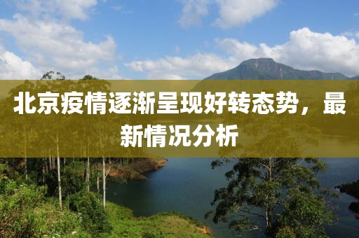 北京疫情逐渐呈现好转态势，最新情况分析