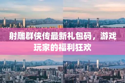 射雕群侠传最新礼包码，游戏玩家的福利狂欢