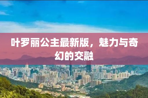 叶罗丽公主最新版，魅力与奇幻的交融